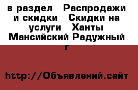  в раздел : Распродажи и скидки » Скидки на услуги . Ханты-Мансийский,Радужный г.